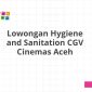 Lowongan Hygiene and Sanitation CGV Cinemas Aceh