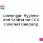 Lowongan Hygiene and Sanitation CGV Cinemas Bandung