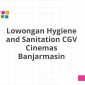 Lowongan Hygiene and Sanitation CGV Cinemas Banjarmasin