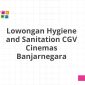 Lowongan Hygiene and Sanitation CGV Cinemas Banjarnegara