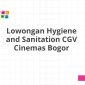 Lowongan Hygiene and Sanitation CGV Cinemas Bogor