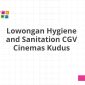 Lowongan Hygiene and Sanitation CGV Cinemas Kudus