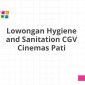 Lowongan Hygiene and Sanitation CGV Cinemas Pati