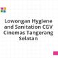Lowongan Hygiene and Sanitation CGV Cinemas Tangerang Selatan