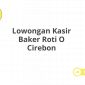 Lowongan Kasir Baker Roti O Cirebon