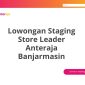 Lowongan Staging Store Leader Anteraja Banjarmasin