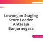 Lowongan Staging Store Leader Anteraja Banjarnegara