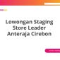 Lowongan Staging Store Leader Anteraja Cirebon