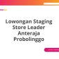 Lowongan Staging Store Leader Anteraja Probolinggo