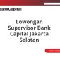 Lowongan Supervisor Bank Capital Jakarta Selatan