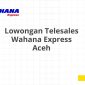 Lowongan Telesales Wahana Express Aceh