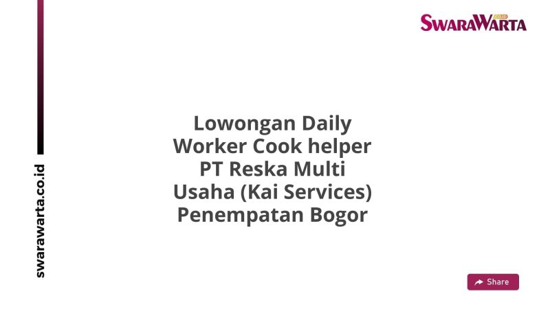 Lowongan Daily Worker Cook helper PT Reska Multi Usaha (Kai Services) Penempatan Bogor