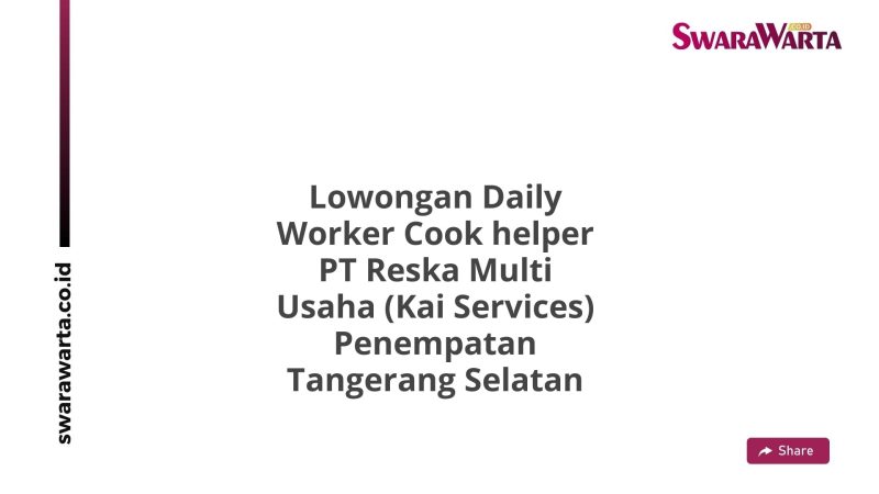 Lowongan Daily Worker Cook helper PT Reska Multi Usaha (Kai Services) Penempatan Tangerang Selatan
