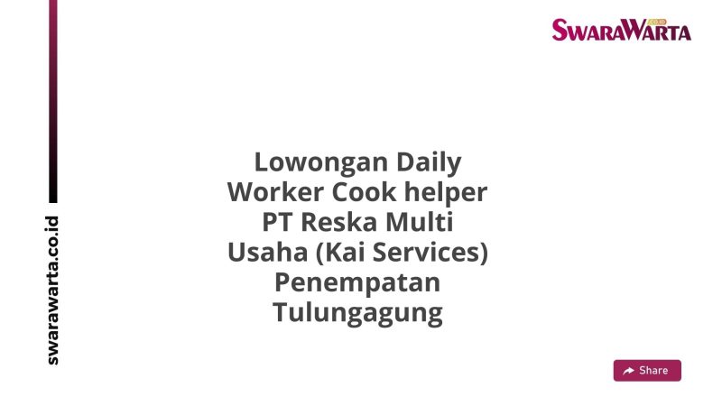 Lowongan Daily Worker Cook helper PT Reska Multi Usaha (Kai Services) Penempatan Tulungagung