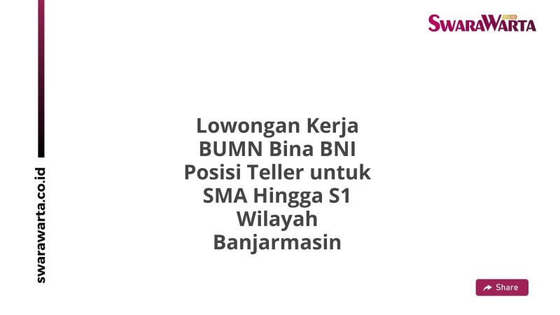 Lowongan Kerja BUMN Bina BNI Posisi Teller untuk SMA Hingga S1 Wilayah Banjarmasin