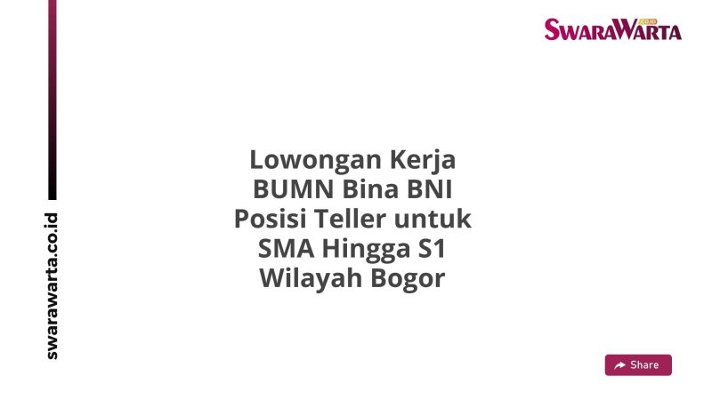 Lowongan Kerja BUMN Bina BNI Posisi Teller untuk SMA Hingga S1 Wilayah Bogor