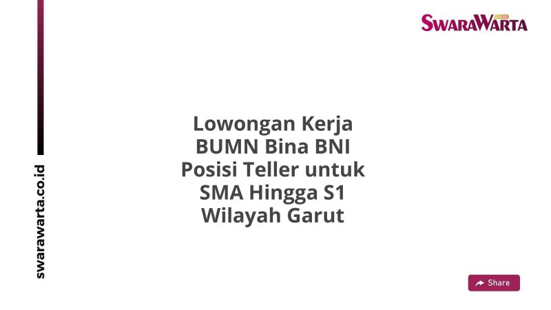 Lowongan Kerja BUMN Bina BNI Posisi Teller untuk SMA Hingga S1 Wilayah Garut