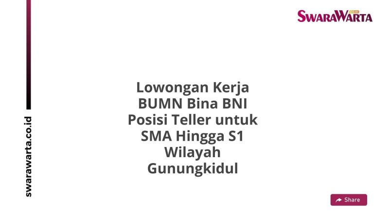 Lowongan Kerja BUMN Bina BNI Posisi Teller untuk SMA Hingga S1 Wilayah Gunungkidul