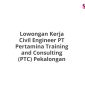 Lowongan Kerja Civil Engineer PT Pertamina Training and Consulting (PTC) Pekalongan