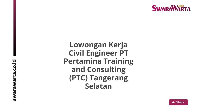 Lowongan Kerja Civil Engineer PT Pertamina Training and Consulting (PTC) Tangerang Selatan