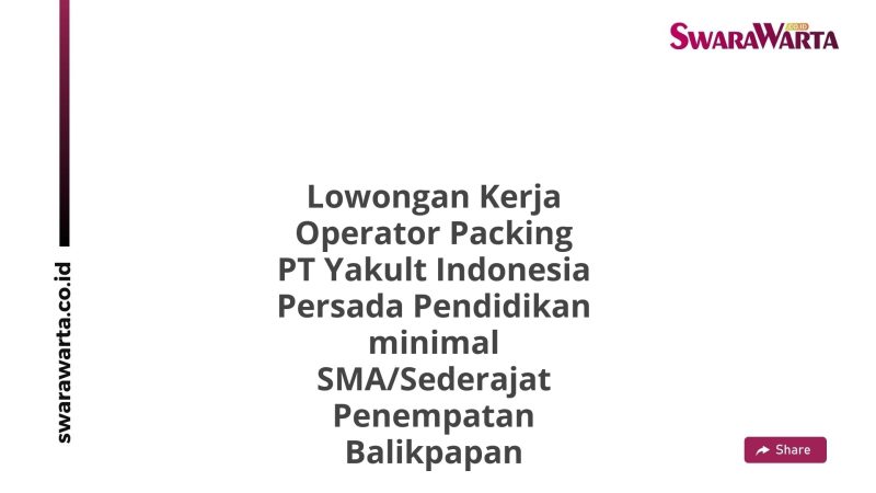 Lowongan Kerja Operator Packing PT Yakult Indonesia Persada Pendidikan minimal SMA/Sederajat Penempatan Balikpapan