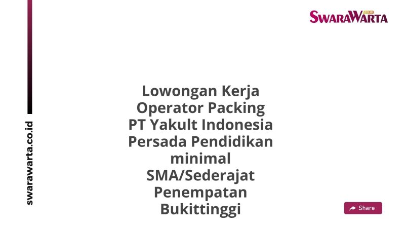 Lowongan Kerja Operator Packing PT Yakult Indonesia Persada Pendidikan minimal SMA/Sederajat Penempatan Bukittinggi