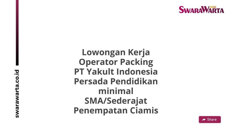 Lowongan Kerja Operator Packing PT Yakult Indonesia Persada Pendidikan minimal SMA/Sederajat Penempatan Ciamis