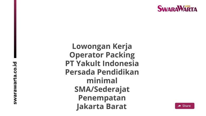 Lowongan Kerja Operator Packing PT Yakult Indonesia Persada Pendidikan minimal SMA/Sederajat Penempatan Jakarta Barat
