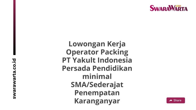 Lowongan Kerja Operator Packing PT Yakult Indonesia Persada Pendidikan minimal SMA/Sederajat Penempatan Karanganyar