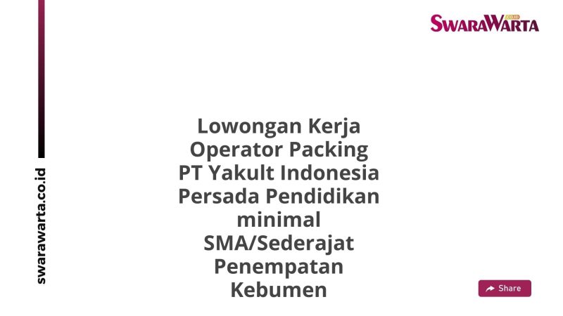 Lowongan Kerja Operator Packing PT Yakult Indonesia Persada Pendidikan minimal SMA/Sederajat Penempatan Kebumen