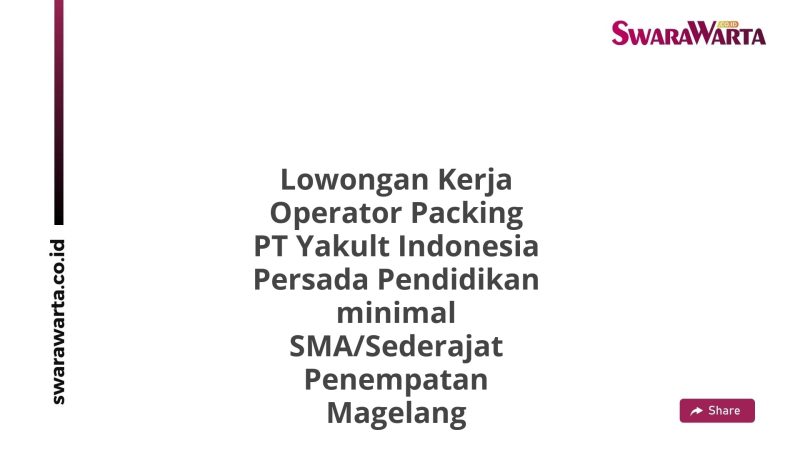 Lowongan Kerja Operator Packing PT Yakult Indonesia Persada Pendidikan minimal SMA/Sederajat Penempatan Magelang