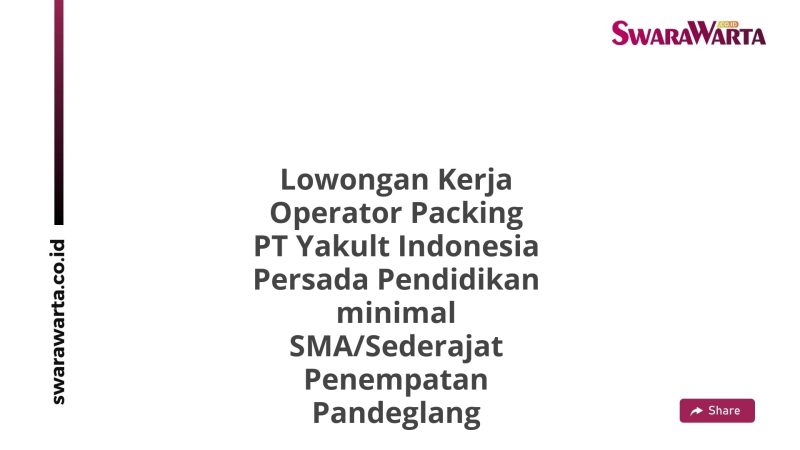 Lowongan Kerja Operator Packing PT Yakult Indonesia Persada Pendidikan minimal SMA/Sederajat Penempatan Pandeglang