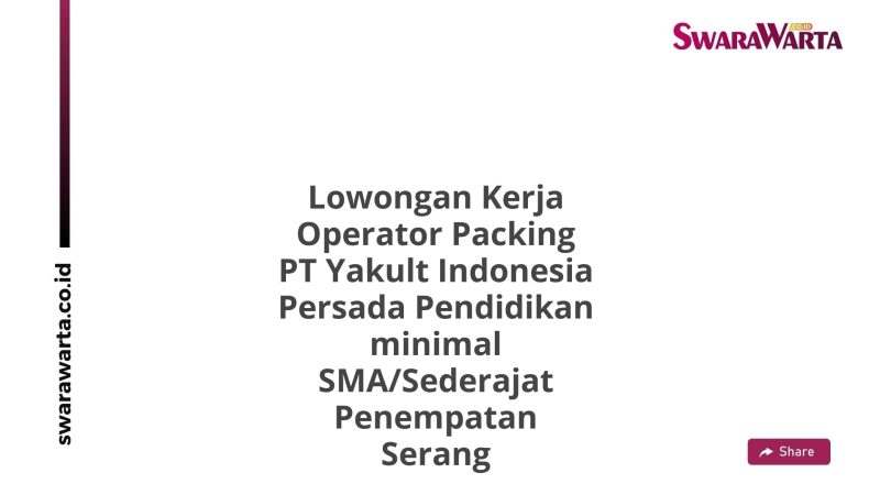 Lowongan Kerja Operator Packing PT Yakult Indonesia Persada Pendidikan minimal SMA/Sederajat Penempatan Serang