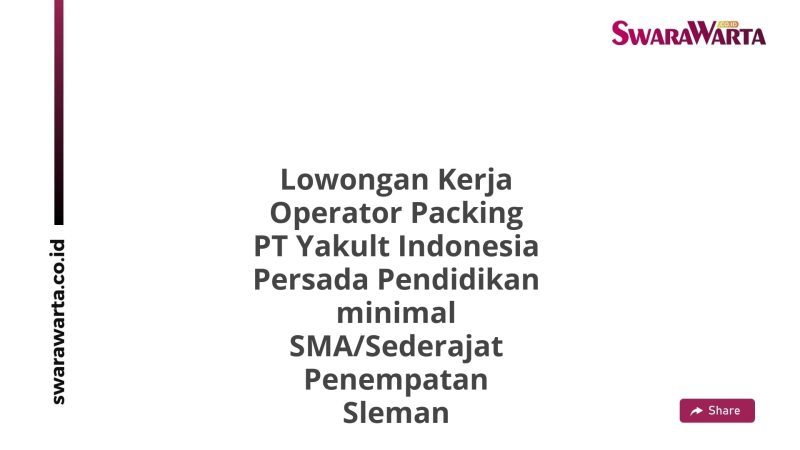Lowongan Kerja Operator Packing PT Yakult Indonesia Persada Pendidikan minimal SMA/Sederajat Penempatan Sleman