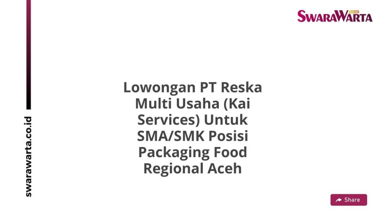 Lowongan PT Reska Multi Usaha (Kai Services) Untuk SMA/SMK Posisi Packaging Food Regional Aceh