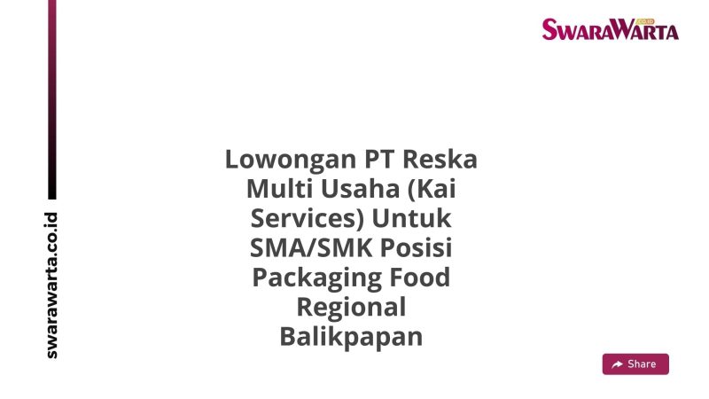 Lowongan PT Reska Multi Usaha (Kai Services) Untuk SMA/SMK Posisi Packaging Food Regional Balikpapan