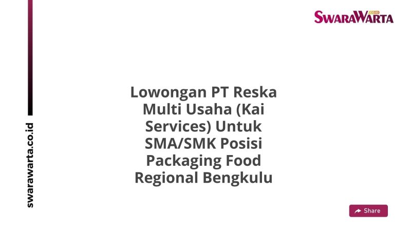 Lowongan PT Reska Multi Usaha (Kai Services) Untuk SMA/SMK Posisi Packaging Food Regional Bengkulu