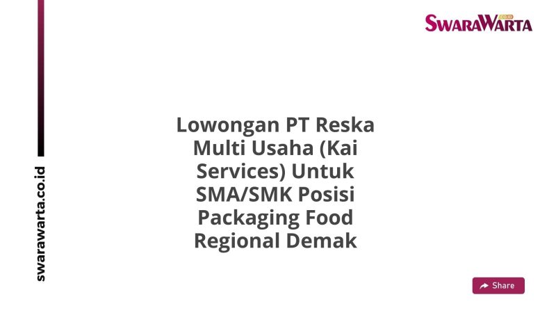 Lowongan PT Reska Multi Usaha (Kai Services) Untuk SMA/SMK Posisi Packaging Food Regional Demak