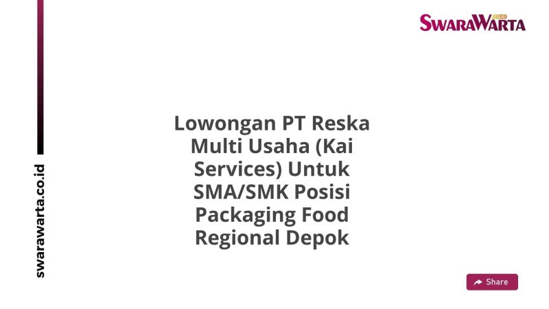 Lowongan PT Reska Multi Usaha (Kai Services) Untuk SMA/SMK Posisi Packaging Food Regional Depok