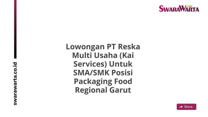 Lowongan PT Reska Multi Usaha (Kai Services) Untuk SMA/SMK Posisi Packaging Food Regional Garut