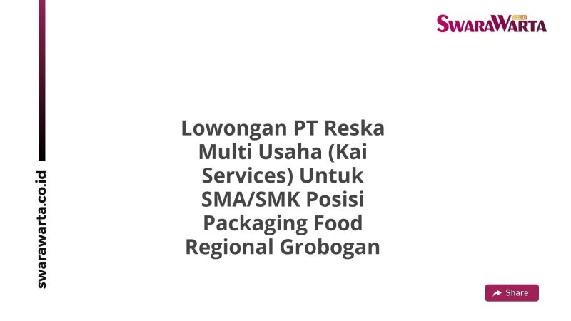 Lowongan PT Reska Multi Usaha (Kai Services) Untuk SMA/SMK Posisi Packaging Food Regional Grobogan