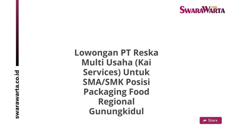 Lowongan PT Reska Multi Usaha (Kai Services) Untuk SMA/SMK Posisi Packaging Food Regional Gunungkidul