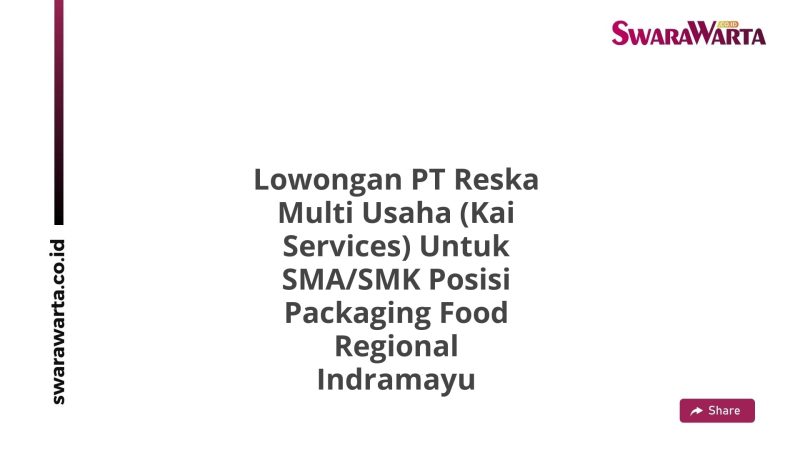 Lowongan PT Reska Multi Usaha (Kai Services) Untuk SMA/SMK Posisi Packaging Food Regional Indramayu