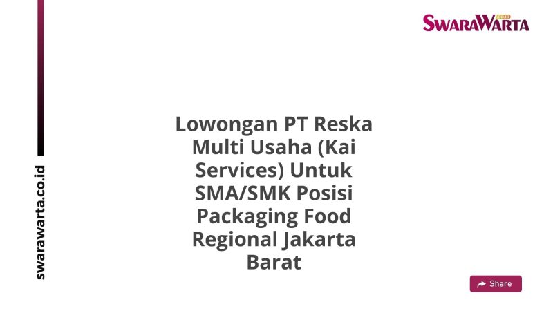 Lowongan PT Reska Multi Usaha (Kai Services) Untuk SMA/SMK Posisi Packaging Food Regional Jakarta Barat