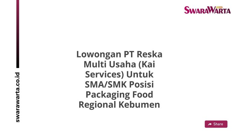 Lowongan PT Reska Multi Usaha (Kai Services) Untuk SMA/SMK Posisi Packaging Food Regional Kebumen