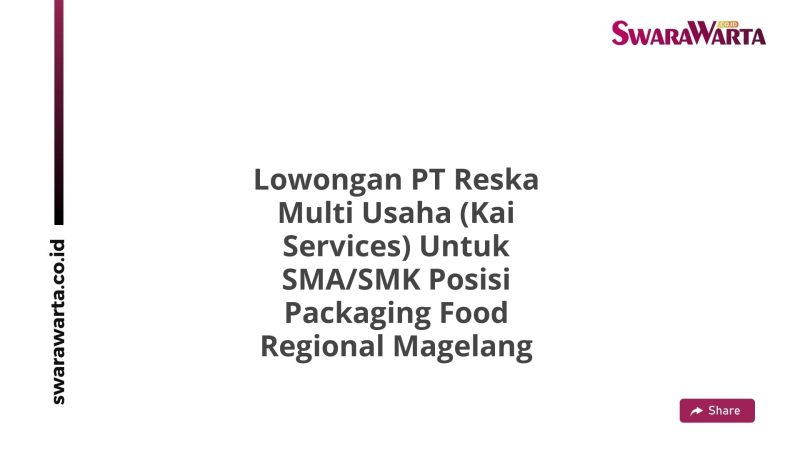 Lowongan PT Reska Multi Usaha (Kai Services) Untuk SMA/SMK Posisi Packaging Food Regional Magelang