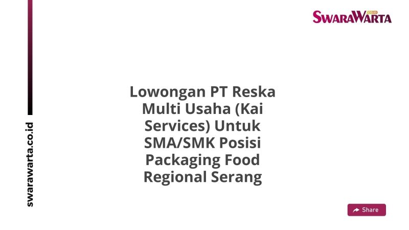 Lowongan PT Reska Multi Usaha (Kai Services) Untuk SMA/SMK Posisi Packaging Food Regional Serang