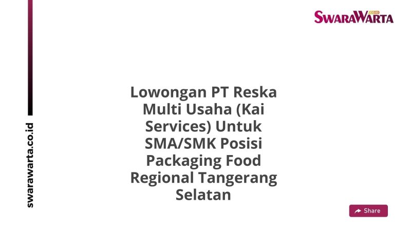Lowongan PT Reska Multi Usaha (Kai Services) Untuk SMA/SMK Posisi Packaging Food Regional Tangerang Selatan