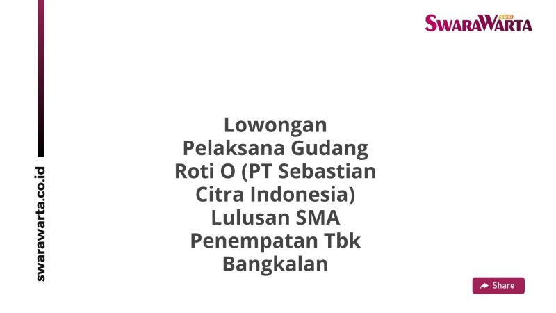 Lowongan Pelaksana Gudang Roti O (PT Sebastian Citra Indonesia) Lulusan SMA Penempatan Tbk Bangkalan
