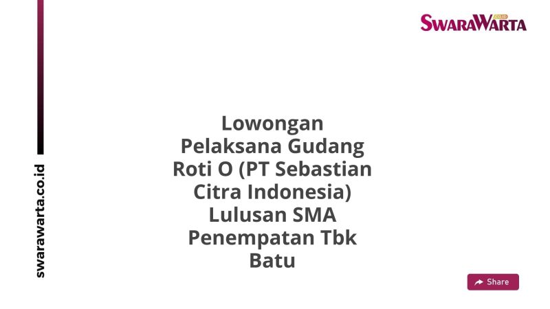 Lowongan Pelaksana Gudang Roti O (PT Sebastian Citra Indonesia) Lulusan SMA Penempatan Tbk Batu